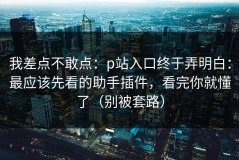 我差点不敢点：p站入口终于弄明白：最应该先看的助手插件，看完你就懂了（别被套路）