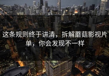 这条规则终于讲清，拆解蘑菇影视片单，你会发现不一样