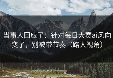 当事人回应了：针对每日大赛ai风向变了，别被带节奏（路人视角）