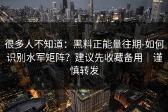 很多人不知道：黑料正能量往期-如何识别水军矩阵？建议先收藏备用｜谨慎转发