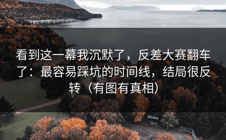 看到这一幕我沉默了,反差大赛翻车了:最容易踩坑的时间线,结局很反转(有图有真相) 看到这一幕我沉默了,反差大赛翻车了:最容易踩坑的时间线,结局很反转(有图有真相)