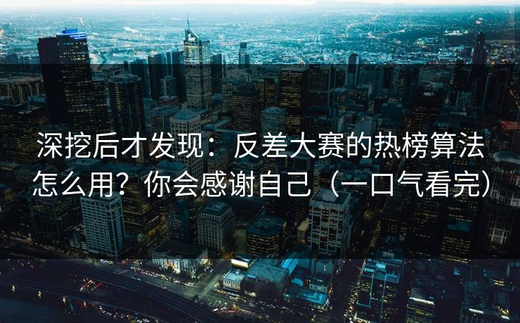 深挖后才发现:反差大赛的热榜算法怎么用?你会感谢自己(一口气看完) 深挖后才发现:反差大赛的热榜算法怎么用?你会感谢自己(一口气看完)