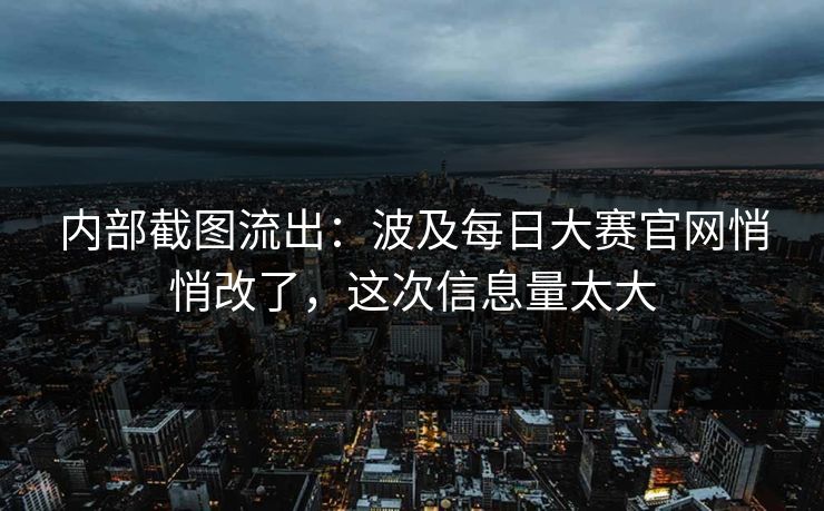 内部截图流出:波及每日大赛官网悄悄改了,这次信息量太大 内部截图流出:波及每日大赛官网悄悄改了,这次信息量太大