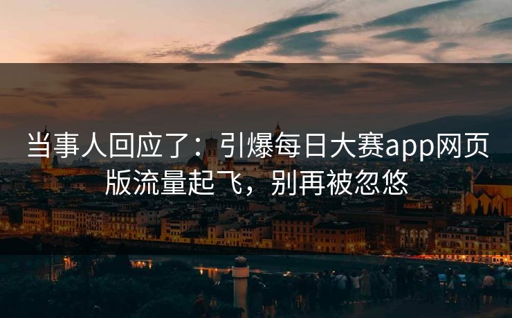当事人回应了：引爆每日大赛app网页版流量起飞，别再被忽悠