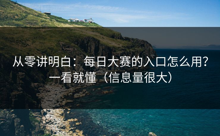从零讲明白：每日大赛的入口怎么用？一看就懂（信息量很大）