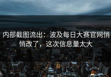 内部截图流出：波及每日大赛官网悄悄改了，这次信息量太大