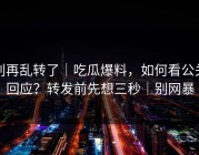 别再乱转了｜吃瓜爆料，如何看公关回应？转发前先想三秒｜别网暴