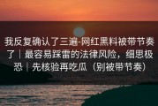 我反复确认了三遍-网红黑料被带节奏了｜最容易踩雷的法律风险，细思极恐｜先核验再吃瓜（别被带节奏）