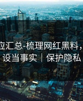 官方回应汇总-梳理网红黑料，别把人设当事实｜保护隐私