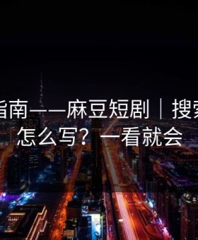 收藏级指南——麻豆短剧｜搜索关键词怎么写？一看就会
