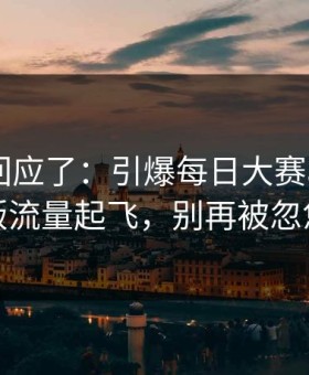 当事人回应了：引爆每日大赛app网页版流量起飞，别再被忽悠