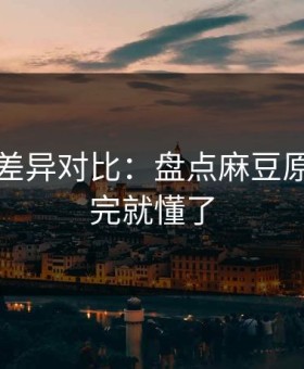 剪辑版差异对比：盘点麻豆原创，看完就懂了