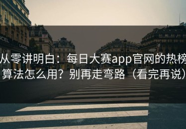 从零讲明白：每日大赛app官网的热榜算法怎么用？别再走弯路（看完再说）