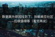 数据飙升原因找到了：拆解麻豆社区——后续值得等（看完再说）