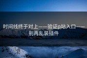 时间线终于对上——验证p站入口——别再乱装插件