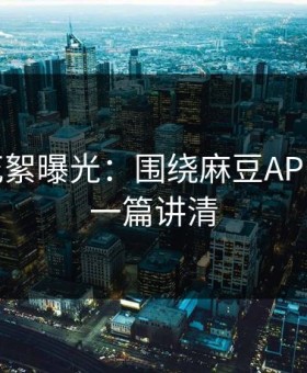 幕后花絮曝光：围绕麻豆APP官网：一篇讲清