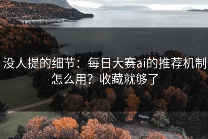 没人提的细节：每日大赛ai的推荐机制怎么用？收藏就够了