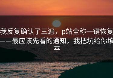 我反复确认了三遍，p站全称一键恢复——最应该先看的通知，我把坑给你填平