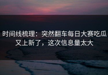 时间线梳理：突然翻车每日大赛吃瓜又上新了，这次信息量太大