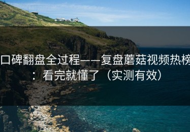 口碑翻盘全过程——复盘蘑菇视频热榜：看完就懂了（实测有效）