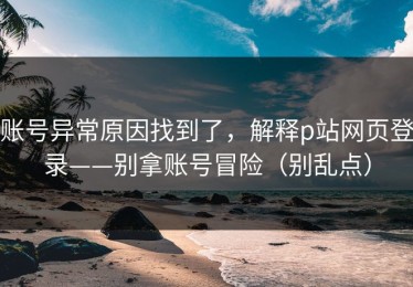 账号异常原因找到了，解释p站网页登录——别拿账号冒险（别乱点）