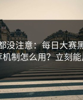 老用户都没注意：每日大赛黑料的推荐机制怎么用？立刻能用