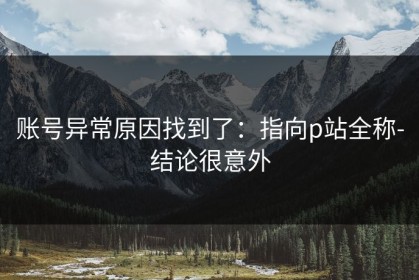 账号异常原因找到了：指向p站全称-结论很意外