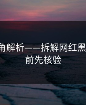 律师视角解析——拆解网红黑料-转发前先核验