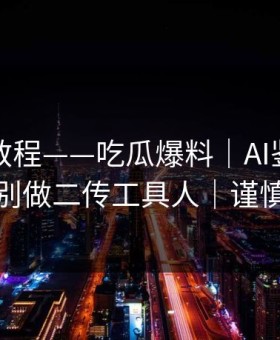 收藏级教程——吃瓜爆料｜AI鉴谣怎么用？别做二传工具人｜谨慎转发