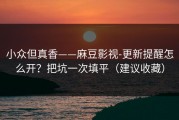 小众但真香——麻豆影视-更新提醒怎么开？把坑一次填平（建议收藏）