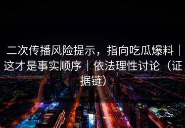 二次传播风险提示，指向吃瓜爆料｜这才是事实顺序｜依法理性讨论（证据链）