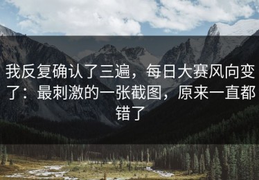 我反复确认了三遍，每日大赛风向变了：最刺激的一张截图，原来一直都错了