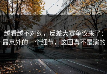 越看越不对劲，反差大赛争议来了：最意外的一个细节，这回真不是演的