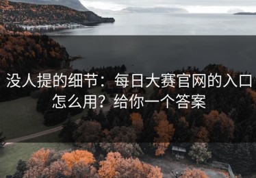 没人提的细节：每日大赛官网的入口怎么用？给你一个答案