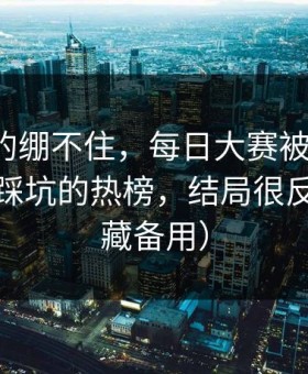 今晚真的绷不住，每日大赛被限流？：最容易踩坑的热榜，结局很反转（收藏备用）