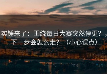 实锤来了：围绕每日大赛突然停更？，下一步会怎么走？（小心误点）