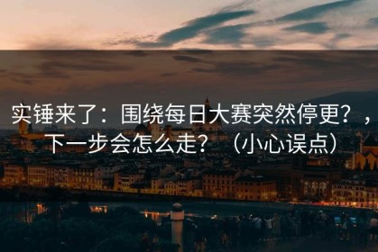 实锤来了：围绕每日大赛突然停更？，下一步会怎么走？（小心误点）