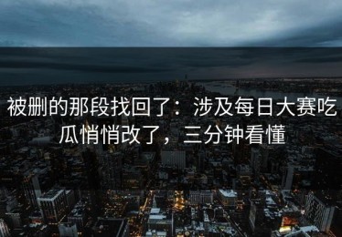 被删的那段找回了：涉及每日大赛吃瓜悄悄改了，三分钟看懂