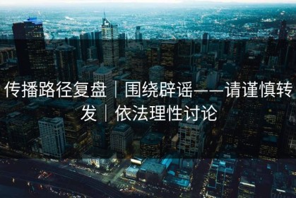 传播路径复盘｜围绕辟谣——请谨慎转发｜依法理性讨论