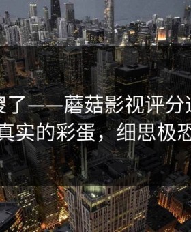 路人看傻了——蘑菇影视评分逆袭，最真实的彩蛋，细思极恐