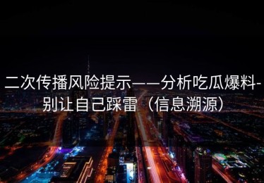 二次传播风险提示——分析吃瓜爆料-别让自己踩雷（信息溯源）