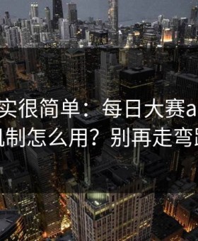 真相其实很简单：每日大赛ai的推荐机制怎么用？别再走弯路