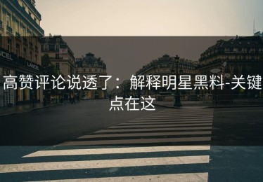 高赞评论说透了：解释明星黑料-关键点在这