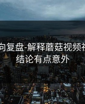 社区风向复盘-解释蘑菇视频社区——结论有点意外