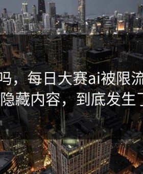 你敢信吗，每日大赛ai被限流？：最真实的隐藏内容，到底发生了什么？