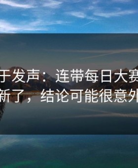 官方终于发声：连带每日大赛官网更新了，结论可能很意外