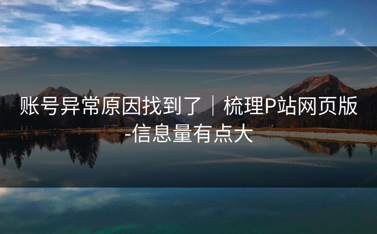 账号异常原因找到了｜梳理P站网页版-信息量有点大