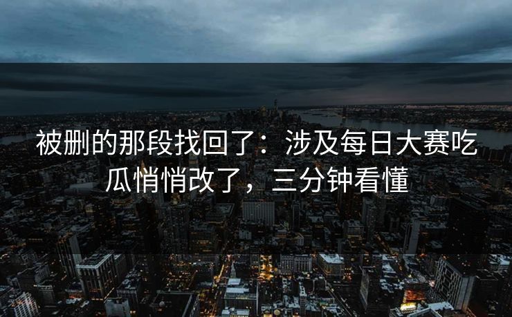 被删的那段找回了：涉及每日大赛吃瓜悄悄改了，三分钟看懂