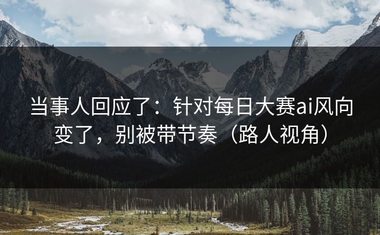 当事人回应了:针对每日大赛ai风向变了,别被带节奏(路人视角) 当事人回应了:针对每日大赛ai风向变了,别被带节奏(路人视角)