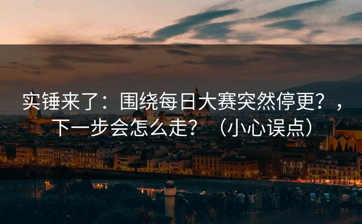 实锤来了:围绕每日大赛突然停更?,下一步会怎么走?(小心误点) 实锤来了:围绕每日大赛突然停更?,下一步会怎么走?(小心误点)